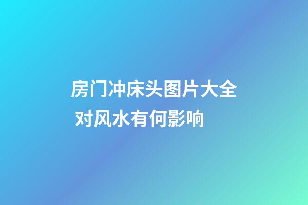 房门冲床头图片大全 对风水有何影响